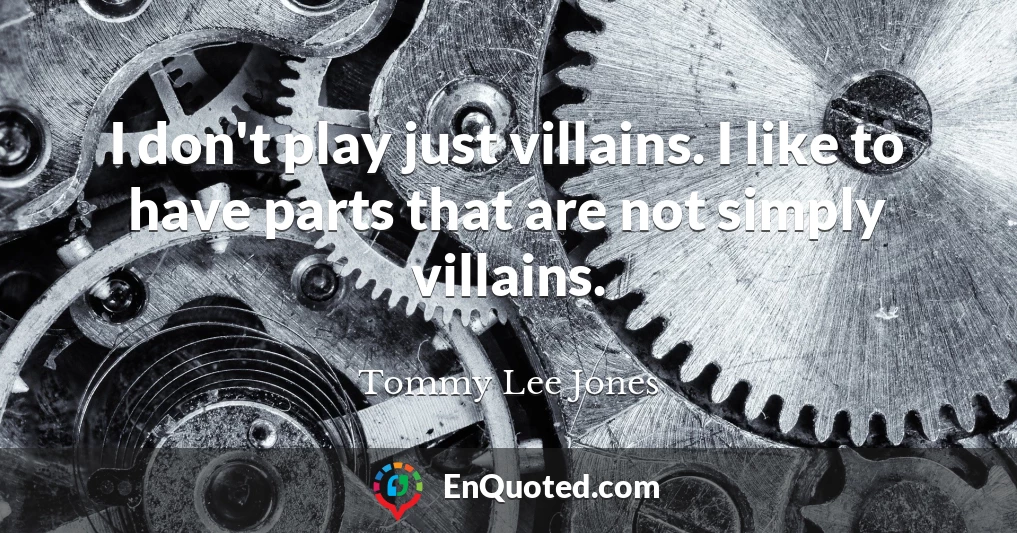 I don't play just villains. I like to have parts that are not simply villains.