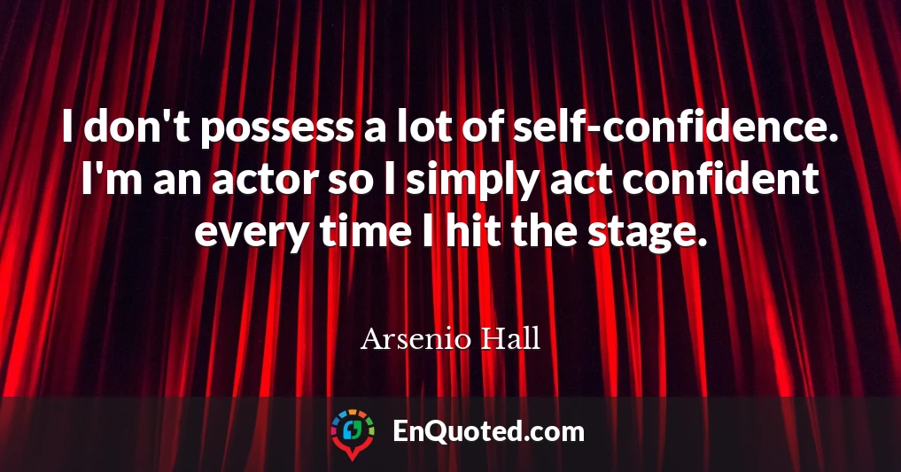 I don't possess a lot of self-confidence. I'm an actor so I simply act confident every time I hit the stage.