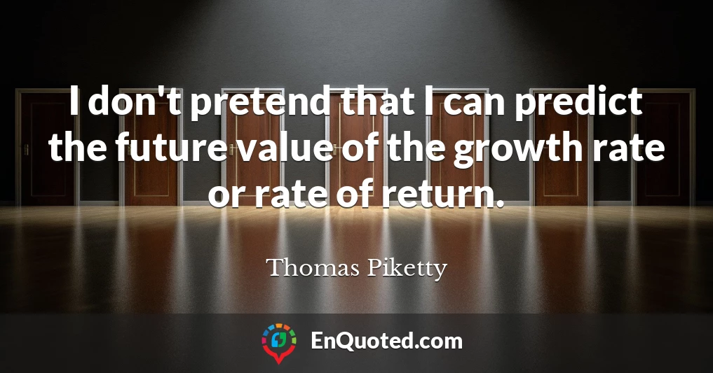 I don't pretend that I can predict the future value of the growth rate or rate of return.