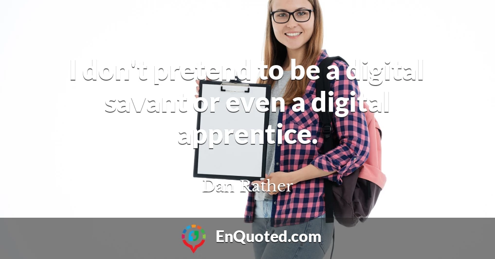I don't pretend to be a digital savant or even a digital apprentice.