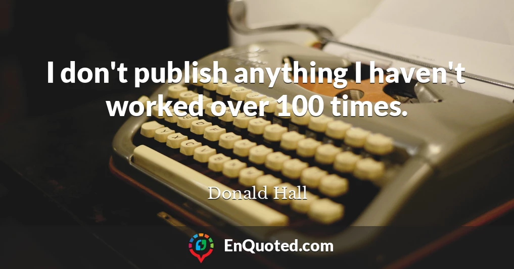 I don't publish anything I haven't worked over 100 times.