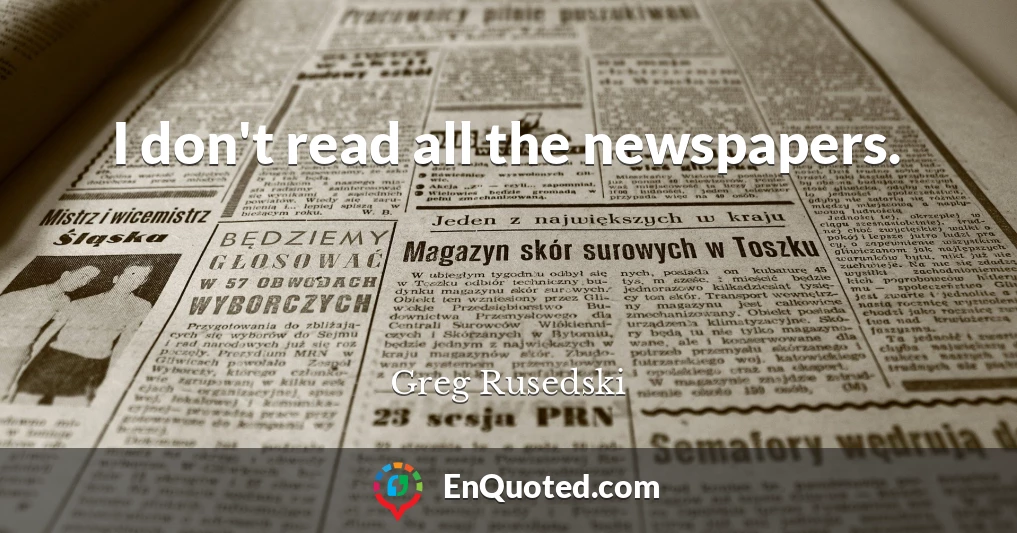 I don't read all the newspapers.