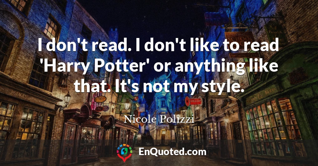 I don't read. I don't like to read 'Harry Potter' or anything like that. It's not my style.