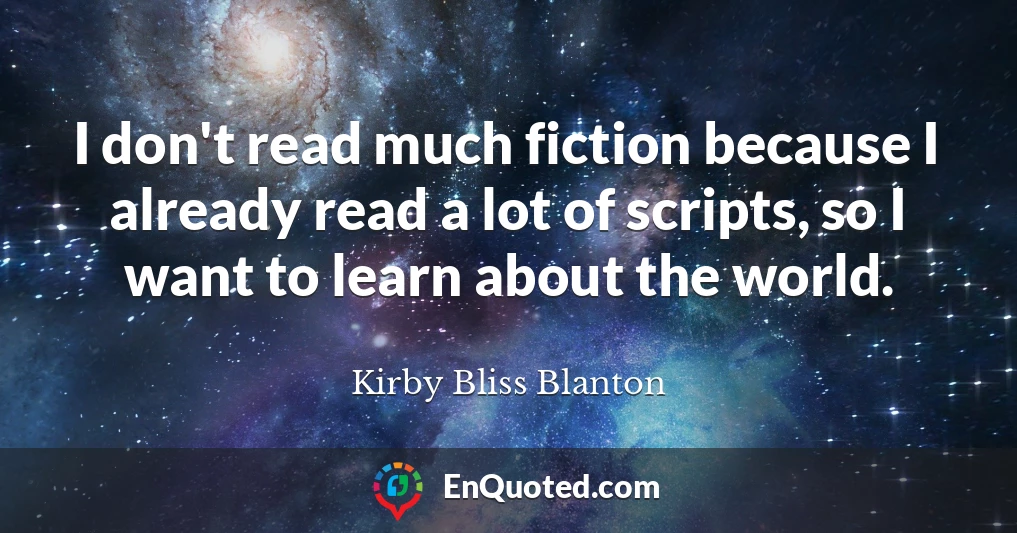 I don't read much fiction because I already read a lot of scripts, so I want to learn about the world.