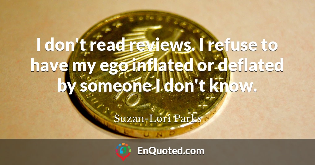 I don't read reviews. I refuse to have my ego inflated or deflated by someone I don't know.