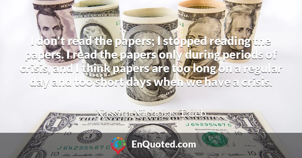 I don't read the papers; I stopped reading the papers. I read the papers only during periods of crisis, and I think papers are too long on a regular day and too short days when we have a crisis.