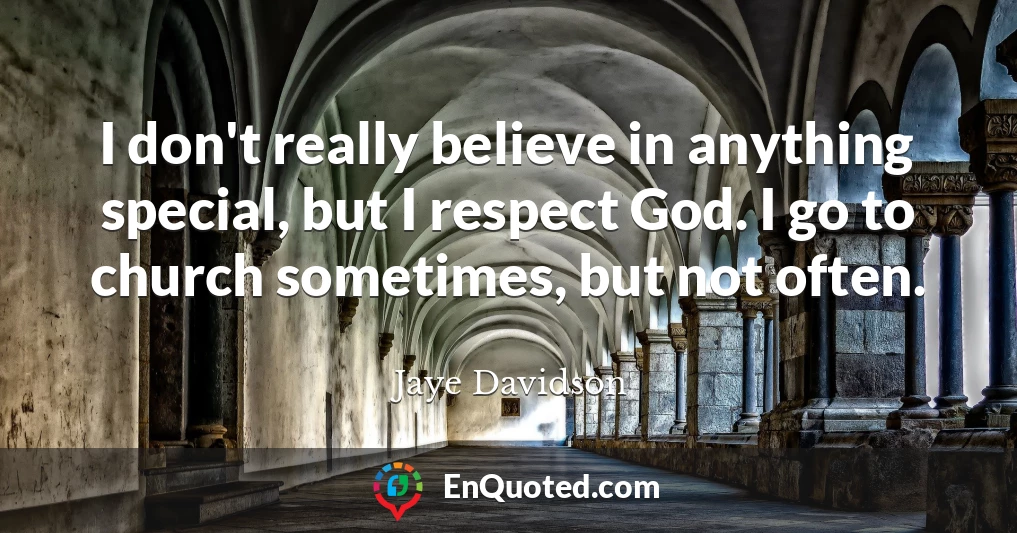 I don't really believe in anything special, but I respect God. I go to church sometimes, but not often.
