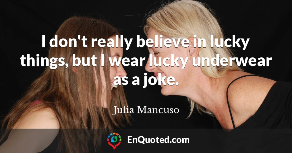I don't really believe in lucky things, but I wear lucky underwear as a joke.