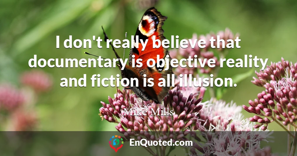 I don't really believe that documentary is objective reality and fiction is all illusion.
