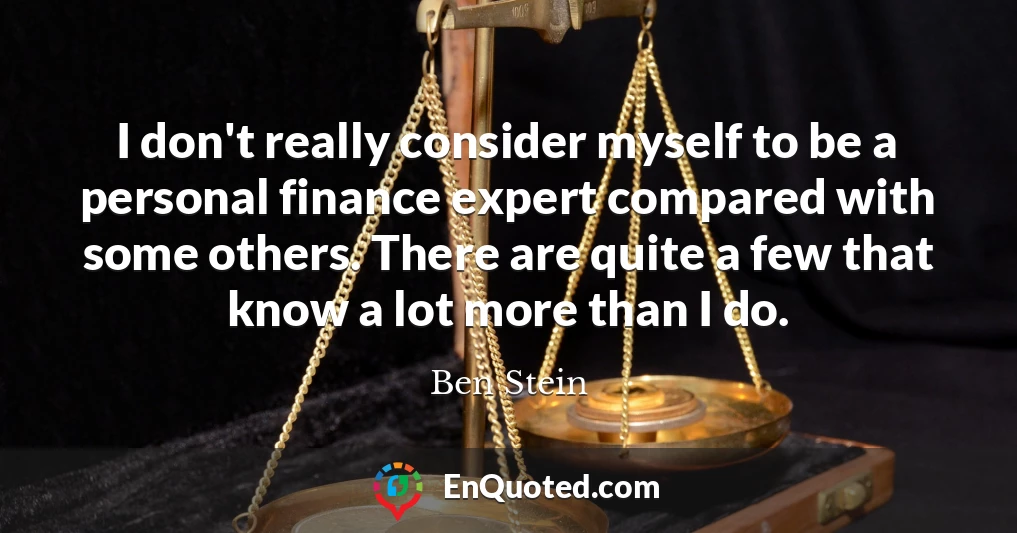 I don't really consider myself to be a personal finance expert compared with some others. There are quite a few that know a lot more than I do.