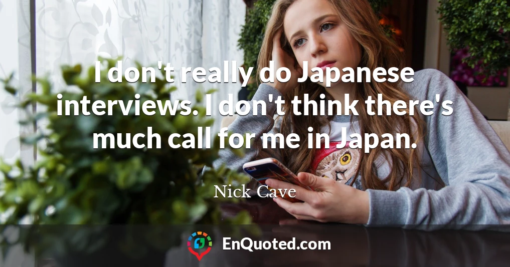 I don't really do Japanese interviews. I don't think there's much call for me in Japan.