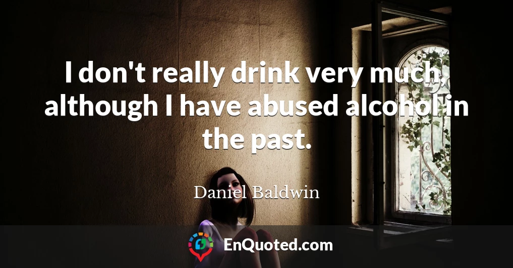 I don't really drink very much, although I have abused alcohol in the past.