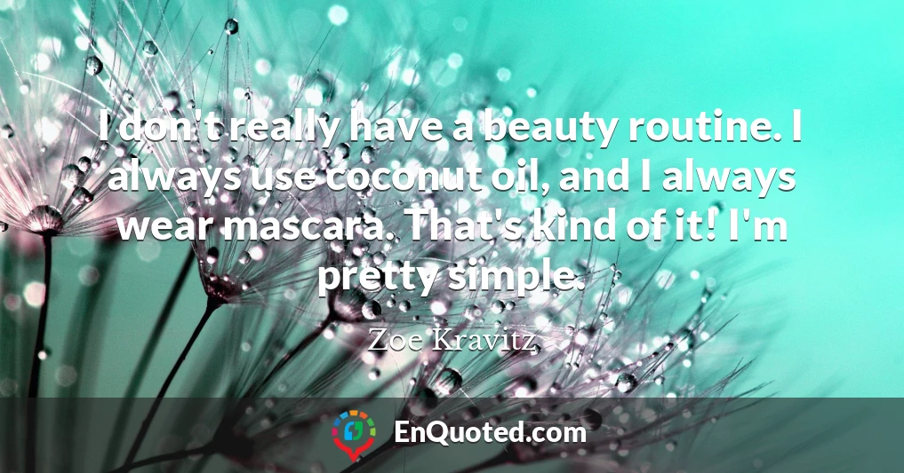 I don't really have a beauty routine. I always use coconut oil, and I always wear mascara. That's kind of it! I'm pretty simple.