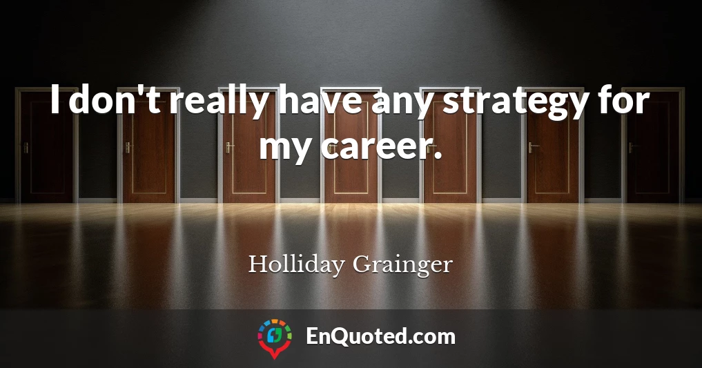 I don't really have any strategy for my career.