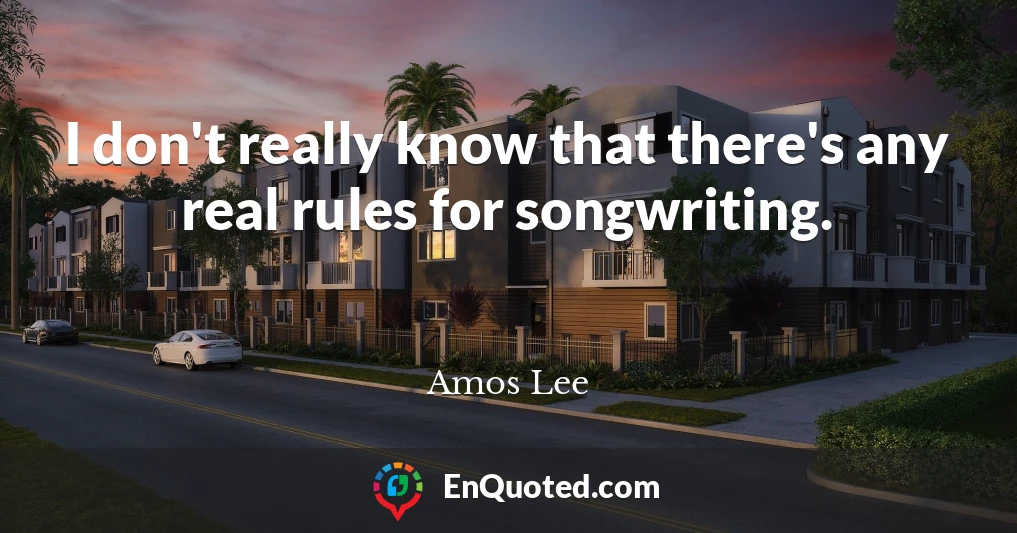 I don't really know that there's any real rules for songwriting.