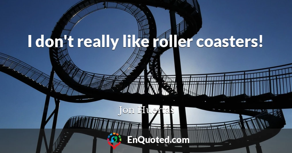 I don't really like roller coasters!