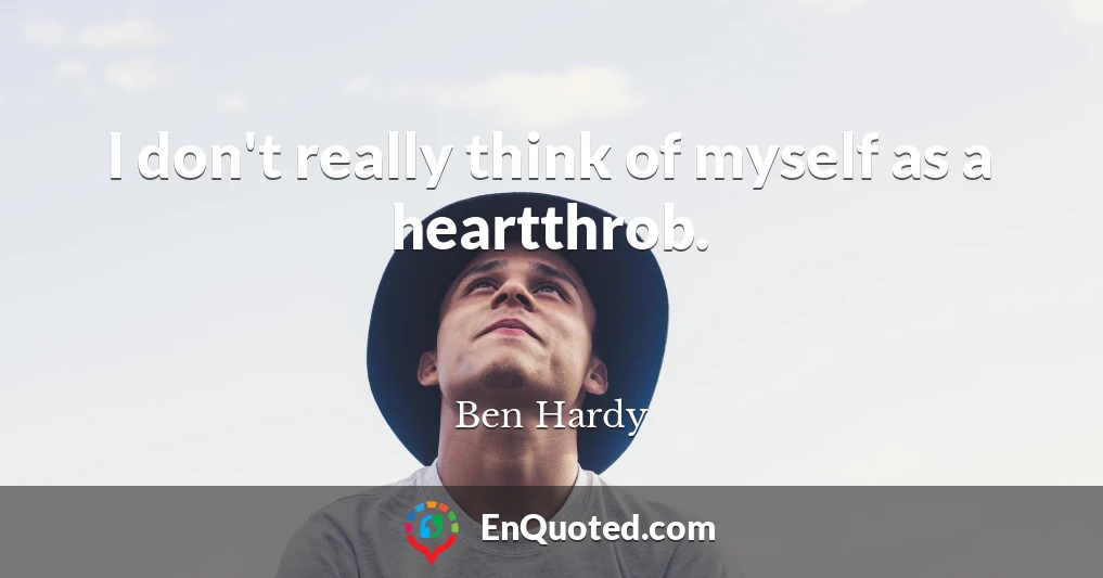 I don't really think of myself as a heartthrob.