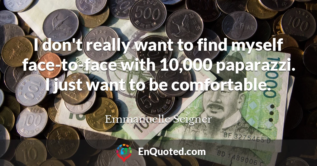 I don't really want to find myself face-to-face with 10,000 paparazzi. I just want to be comfortable.