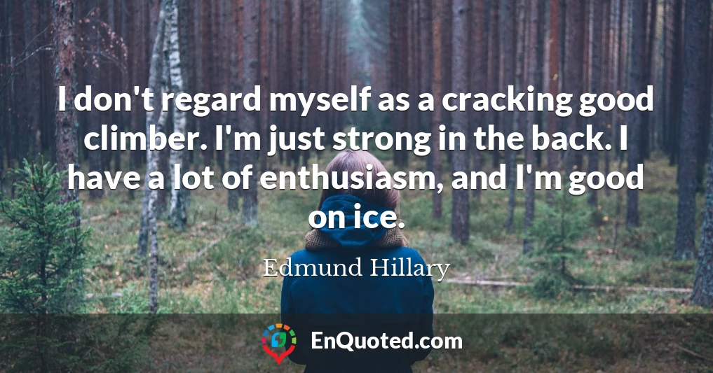 I don't regard myself as a cracking good climber. I'm just strong in the back. I have a lot of enthusiasm, and I'm good on ice.