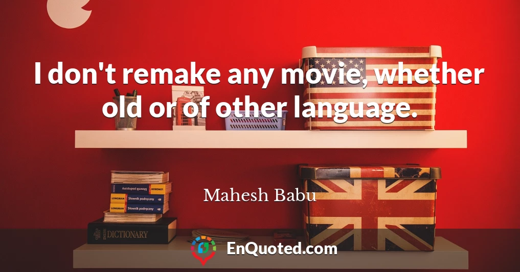 I don't remake any movie, whether old or of other language.