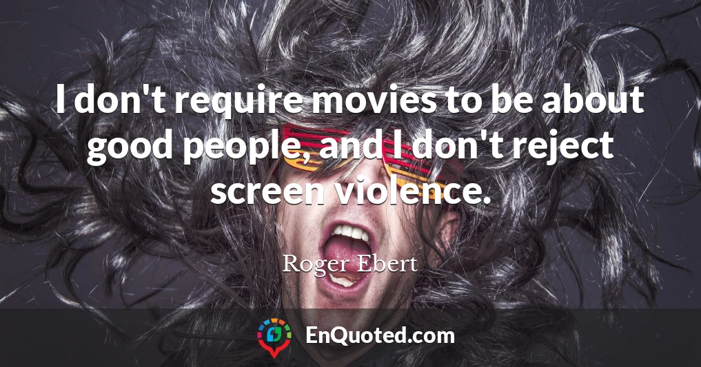 I don't require movies to be about good people, and I don't reject screen violence.