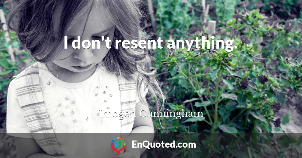 I don't resent anything.