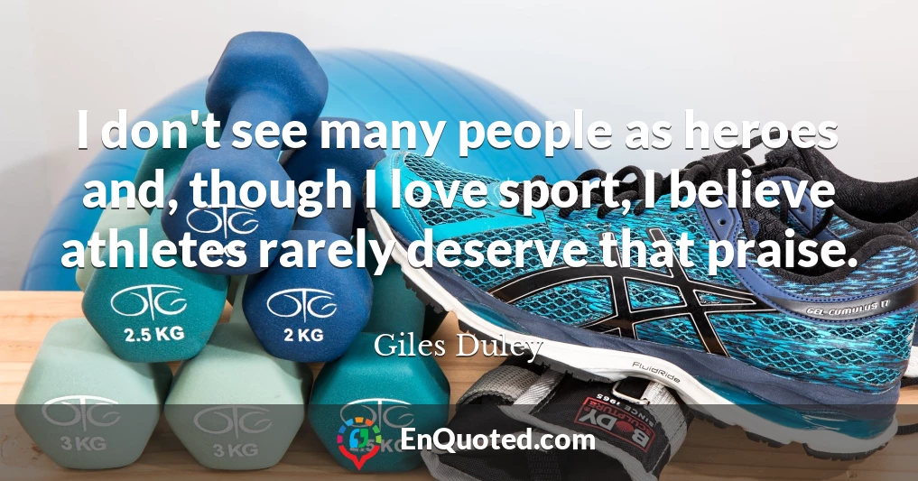 I don't see many people as heroes and, though I love sport, I believe athletes rarely deserve that praise.