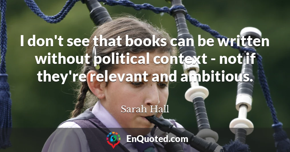 I don't see that books can be written without political context - not if they're relevant and ambitious.
