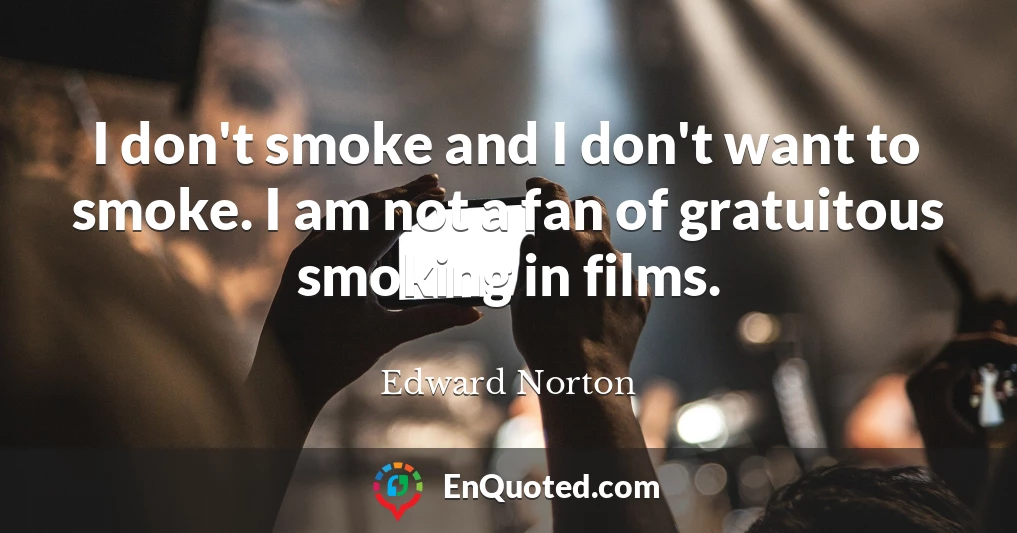 I don't smoke and I don't want to smoke. I am not a fan of gratuitous smoking in films.