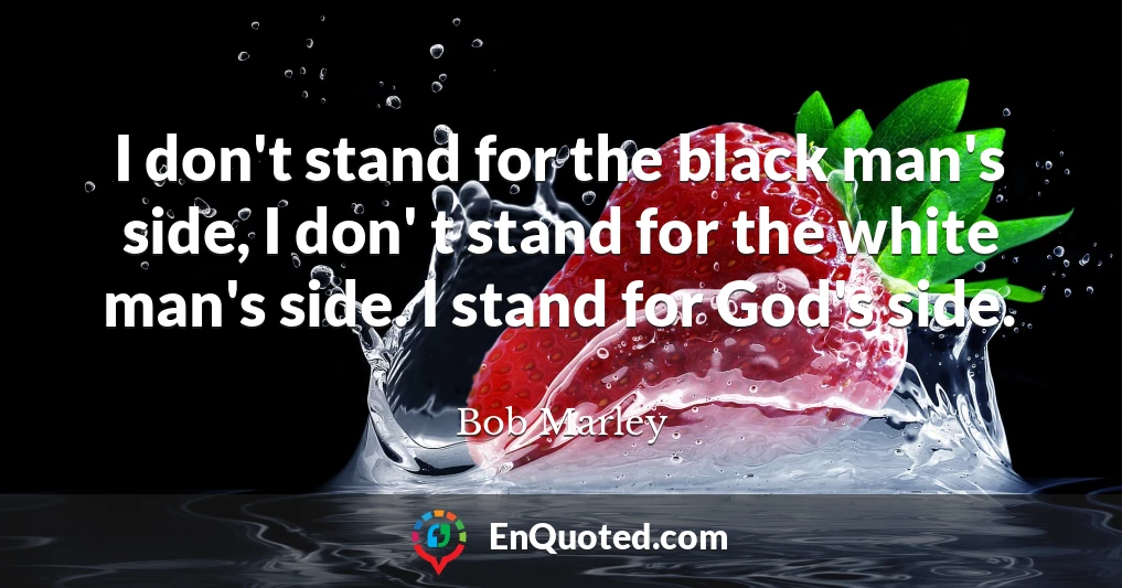 I don't stand for the black man's side, I don' t stand for the white man's side. I stand for God's side.