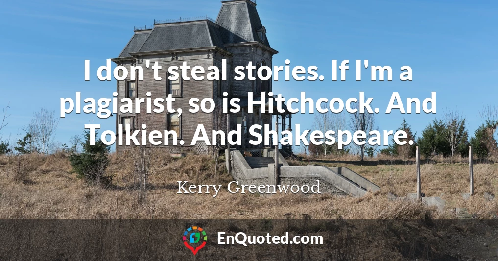 I don't steal stories. If I'm a plagiarist, so is Hitchcock. And Tolkien. And Shakespeare.