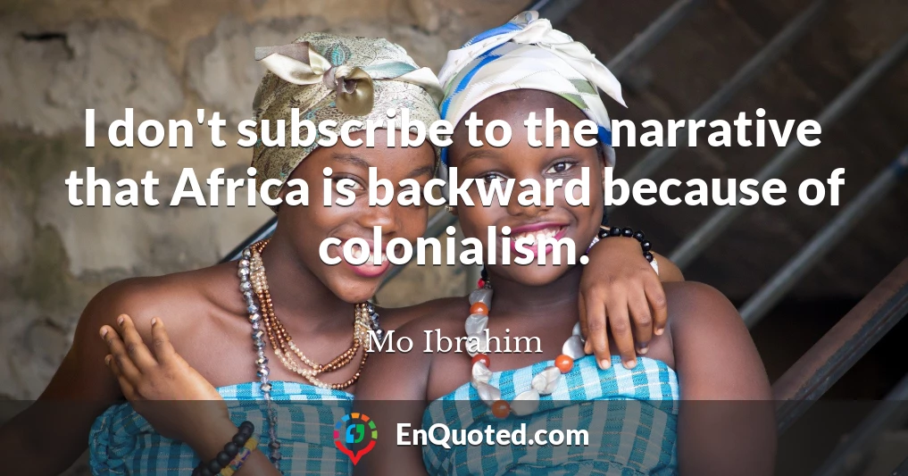 I don't subscribe to the narrative that Africa is backward because of colonialism.