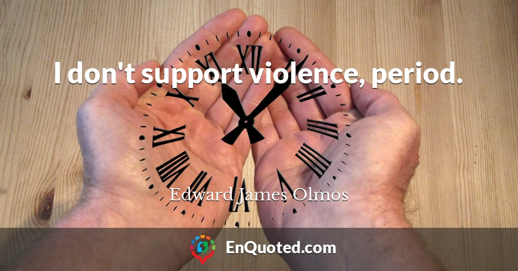 I don't support violence, period.