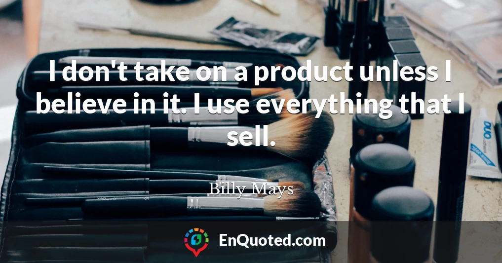 I don't take on a product unless I believe in it. I use everything that I sell.