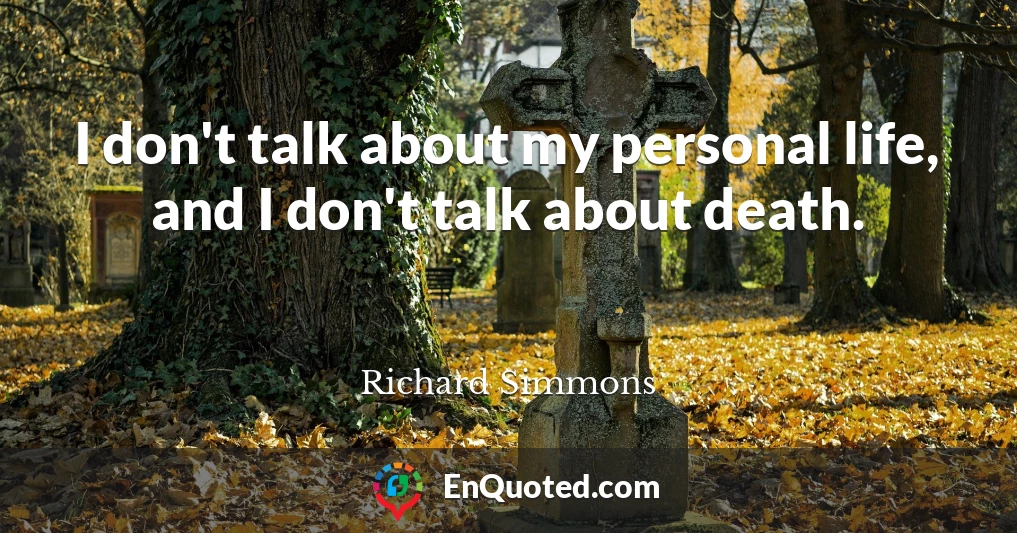 I don't talk about my personal life, and I don't talk about death.