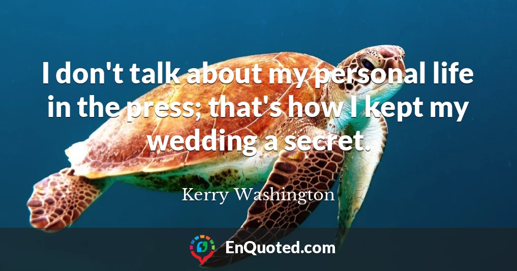 I don't talk about my personal life in the press; that's how I kept my wedding a secret.