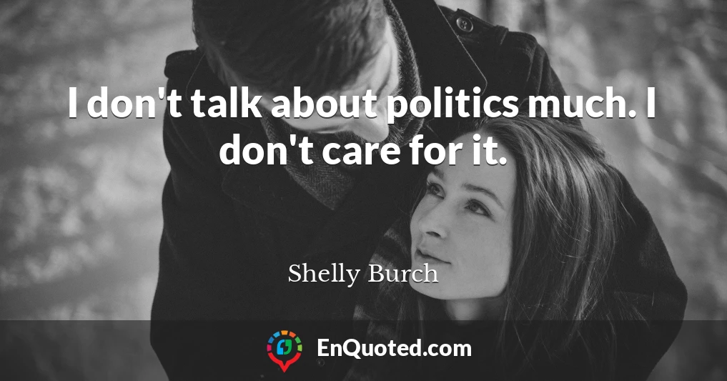I don't talk about politics much. I don't care for it.