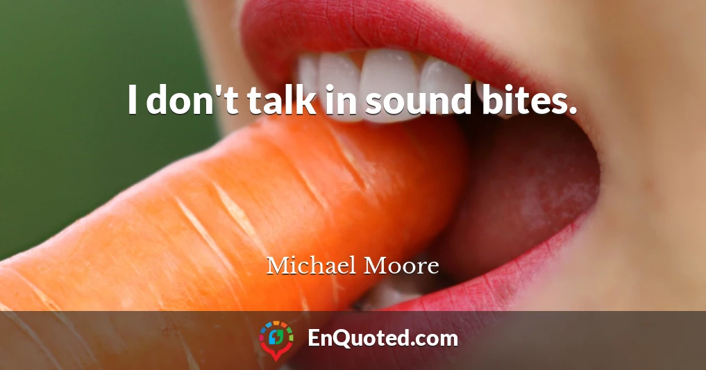 I don't talk in sound bites.
