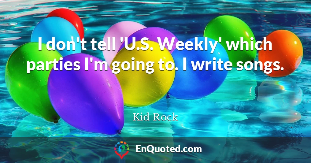 I don't tell 'U.S. Weekly' which parties I'm going to. I write songs.