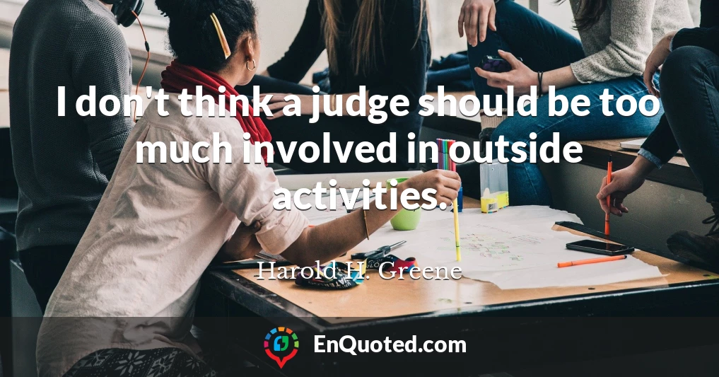 I don't think a judge should be too much involved in outside activities.