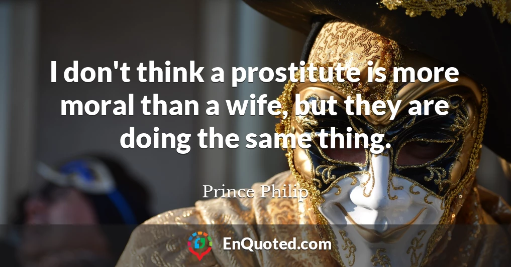 I don't think a prostitute is more moral than a wife, but they are doing the same thing.