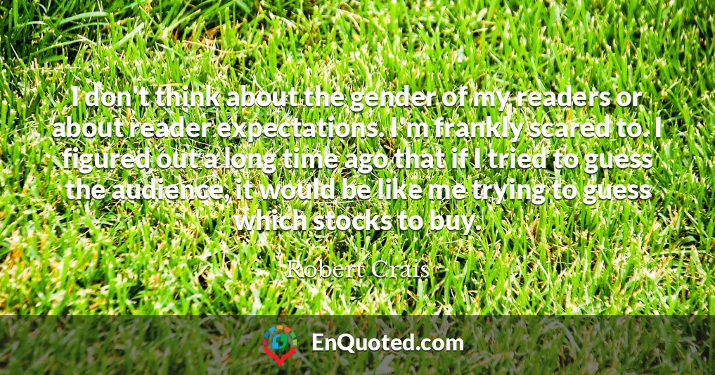 I don't think about the gender of my readers or about reader expectations. I'm frankly scared to. I figured out a long time ago that if I tried to guess the audience, it would be like me trying to guess which stocks to buy.