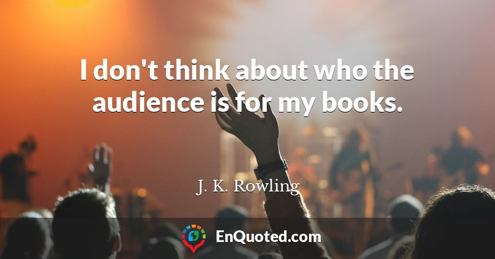 I don't think about who the audience is for my books.