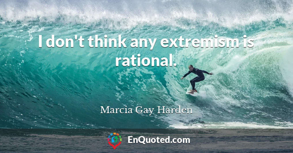 I don't think any extremism is rational.