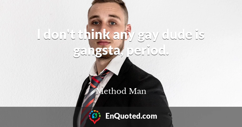 I don't think any gay dude is gangsta, period.