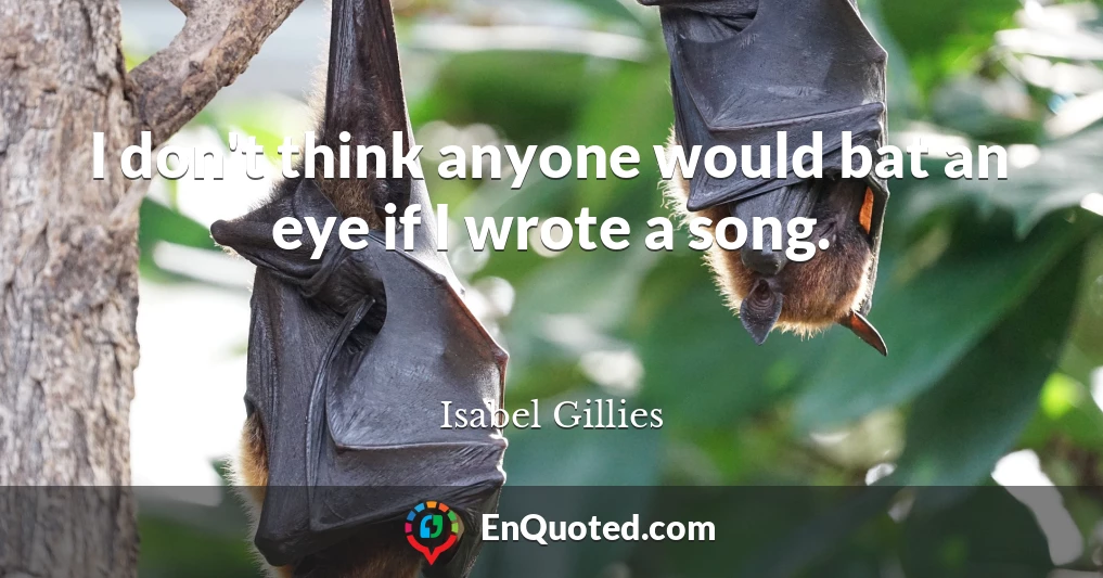 I don't think anyone would bat an eye if I wrote a song.