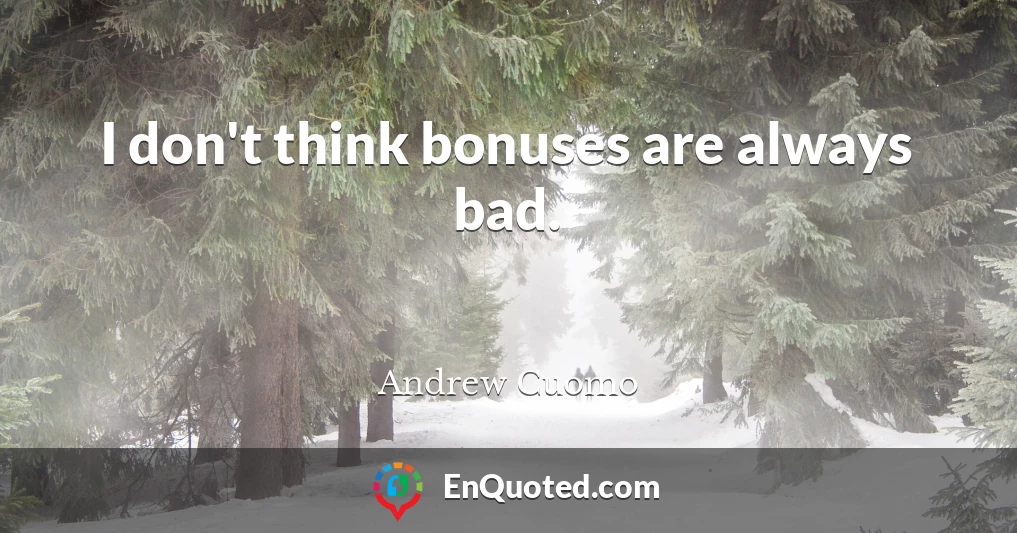 I don't think bonuses are always bad.