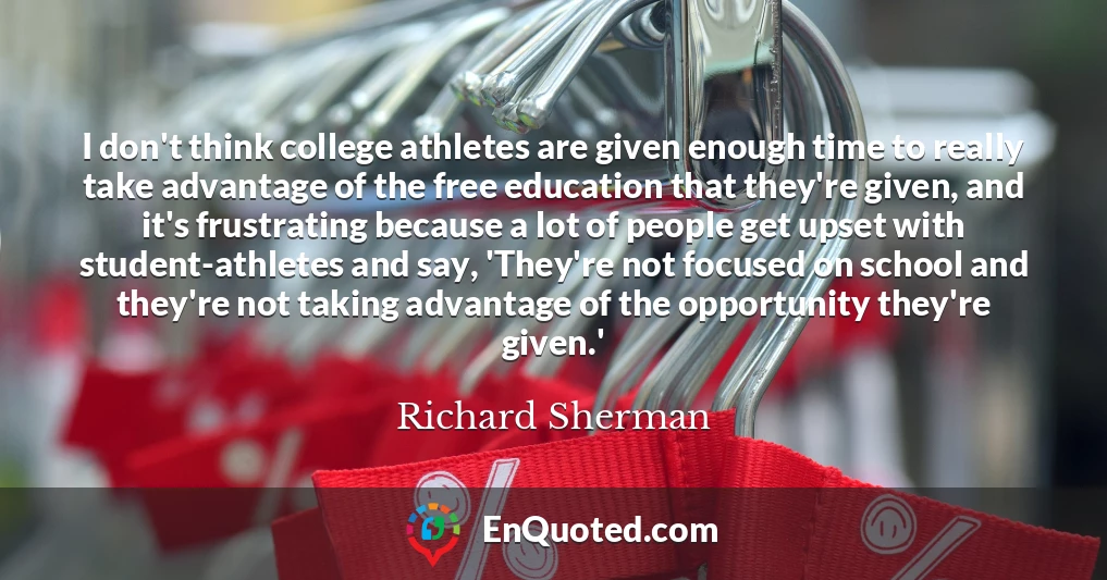 I don't think college athletes are given enough time to really take advantage of the free education that they're given, and it's frustrating because a lot of people get upset with student-athletes and say, 'They're not focused on school and they're not taking advantage of the opportunity they're given.'