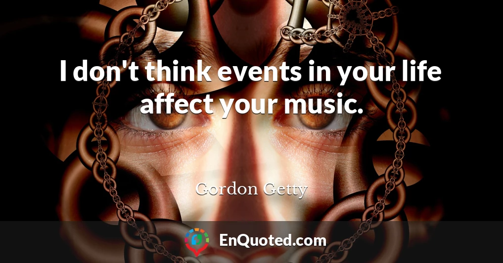 I don't think events in your life affect your music.