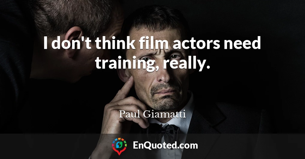 I don't think film actors need training, really.